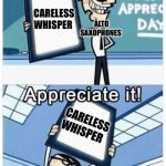 Art appreciation | ALTO SAXOPHONES; CARELESS WHISPER; CARELESS WHISPER; ALTO SAXOPHONES | image tagged in art appreciation | made w/ Imgflip meme maker