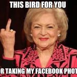 this bird for you | THIS BIRD FOR YOU; FOR TAKING MY FACEBOOK PHOTO | image tagged in finger,betty white,middle finger grandma,middle finger,meme,memes | made w/ Imgflip meme maker