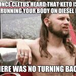 Ketones! | ONCE CLETUS HEARD THAT KETO IS LIKE RUNNING YOUR BODY ON DIESEL FUEL; THERE WAS NO TURNING BACK | image tagged in redneck,keto,weight loss,fat adapted | made w/ Imgflip meme maker