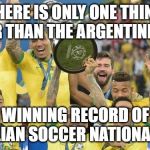 Brazil-Argentina rivalry | THERE IS ONLY ONE THING LARGER THAN THE ARGENTINIAN EGO; THE WINNING RECORD OF THE BRAZILIAN SOCCER NATIONAL TEAM | image tagged in brazil-argentina rivalry | made w/ Imgflip meme maker