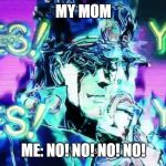 Anime Yes Yes Yes Yes | MY MOM; ME: NO! NO! NO! NO! | image tagged in anime yes yes yes yes | made w/ Imgflip meme maker
