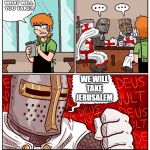 deus vult but blank text | WHAT WILL 
YOU TAKE? WE WILL TAKE JERUSALEM | image tagged in deus vult but blank text | made w/ Imgflip meme maker