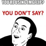 You don’t say  | YOU’RE USING IMGFLIP? | image tagged in you dont say | made w/ Imgflip meme maker