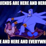 Aladdin exits | MY FRIENDS ARE HERE AND HERE AND; HERE AND HERE AND EVERYWHERE! | image tagged in aladdin exits | made w/ Imgflip meme maker