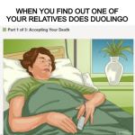 Are Duolingo memes dead yet? | WHEN YOU FIND OUT ONE OF YOUR RELATIVES DOES DUOLINGO | image tagged in accepting your death,duolingo | made w/ Imgflip meme maker