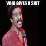 Richard Pryor | WHO GIVES A SHIT | image tagged in richard pryor | made w/ Imgflip meme maker
