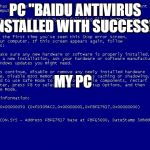 Win XP bsod | PC "BAIDU ANTIVIRUS INSTALLED WITH SUCCESS!"; MY PC | image tagged in win xp bsod | made w/ Imgflip meme maker