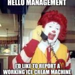 Ronald McDonald Temp | HELLO MANAGEMENT; I'D LIKE TO REPORT A WORKING ICE CREAM MACHINE | image tagged in ronald mcdonald temp | made w/ Imgflip meme maker