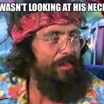 Tommy Chong | HEY I WASN’T LOOKING AT HIS NECK MAN | image tagged in tommy chong | made w/ Imgflip meme maker