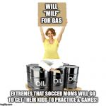 Mature American Woman Sitting On Oil Barrels | WILL
"MILF"
FOR GAS; EXTREMES THAT SOCCER MOMS WILL GO
TO GET THEIR KIDS TO PRACTICE & GAMES! | image tagged in mature american woman sitting on oil barrels | made w/ Imgflip meme maker