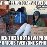 homeless woman with sign | WHAT HAPPENS TO APP DEVELOPERS; SHOULD HAVE MADE AN ANDROID VERSION ... WHEN THEIR HOT NEW IPHONE APP BRICKS EVERYONE'S PHONES | image tagged in homeless woman with sign | made w/ Imgflip meme maker