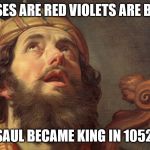 BC | ROSES ARE RED VIOLETS ARE BLUE; SAUL BECAME KING IN 1052. | image tagged in king david psalms,israel,king saul,roses are red violets are are blue | made w/ Imgflip meme maker