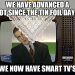 Smart TV | WE HAVE ADVANCED A LOT SINCE THE TIN FOIL DAYS; WE NOW HAVE SMART TV'S | image tagged in smart tv | made w/ Imgflip meme maker