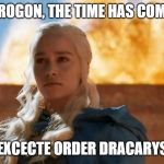 Daenerys Targaryen Fire | DROGON, THE TIME HAS COME. EXCECTE ORDER DRACARYS | image tagged in daenerys targaryen fire | made w/ Imgflip meme maker