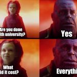 Thanos and Gamora: What did it cost? | Are you done with university? Yes; What did it cost? Everything | image tagged in thanos and gamora what did it cost | made w/ Imgflip meme maker