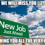 New Job! Miss  you | WE WILL MISS YOU LIZ! WISHING YOU ALL THE VERY BEST | image tagged in new job miss you | made w/ Imgflip meme maker