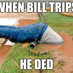 MUDDY DEATH PORTAL | WHEN BILL TRIPS; HE DED | image tagged in plumber | made w/ Imgflip meme maker