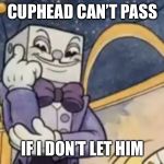 King Dice Knowledge | CUPHEAD CAN’T PASS; IF I DON’T LET HIM | image tagged in king dice knowledge | made w/ Imgflip meme maker