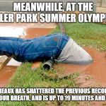 Plumber | MEANWHILE, AT THE TRAILER PARK SUMMER OLYMPICS... BOUDREAUX HAS SHATTERED THE PREVIOUS RECORD FOR HOLDING YOUR BREATH, AND IS UP TO 19 MINUTES AND COUNTING. | image tagged in plumber | made w/ Imgflip meme maker