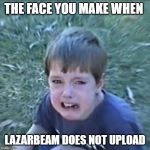 LazarBeam | THE FACE YOU MAKE WHEN; LAZARBEAM DOES NOT UPLOAD | image tagged in sad lannan lazarbeam | made w/ Imgflip meme maker