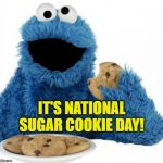 Me love cookies! Nom nom nom nom! | IT'S NATIONAL SUGAR COOKIE DAY! | image tagged in cookie monster,memes,national day,sugar rush,cookies | made w/ Imgflip meme maker