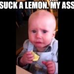 suck a lemon. | SUCK A LEMON. MY ASS | image tagged in meme,memes,funny baby,suck a lemon | made w/ Imgflip meme maker