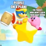 Dededisapprove | PEOPLE ON A PLANE; THE PARENT WHO WON'T CALM THEIR BABY DOWN | image tagged in dededisapprove | made w/ Imgflip meme maker