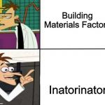 It's an inator that makes inators! | Building Materials Factory; Inatorinator | image tagged in doofenschmirtz-inator,memes | made w/ Imgflip meme maker