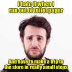 Don’t let it happen to you. Stock up on TP now. | I hate it when I run out of toilet paper; And have to make a trip to the store in really small steps | image tagged in first world problems guy,toilet paper,public service announcement | made w/ Imgflip meme maker