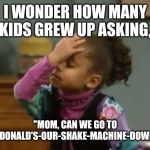 olivia face palm | I WONDER HOW MANY KIDS GREW UP ASKING, "MOM, CAN WE GO TO MCDONALD'S-OUR-SHAKE-MACHINE-DOWN?" | image tagged in olivia face palm | made w/ Imgflip meme maker