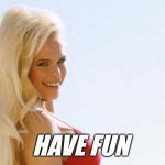 Have fun- Maria Durbani | HAVE FUN | image tagged in maria durbani,fun,meme,blonde,girl,smile | made w/ Imgflip meme maker