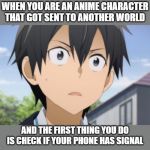 Kirito Reaction | WHEN YOU ARE AN ANIME CHARACTER THAT GOT SENT TO ANOTHER WORLD; AND THE FIRST THING YOU DO IS CHECK IF YOUR PHONE HAS SIGNAL | image tagged in kirito reaction | made w/ Imgflip meme maker