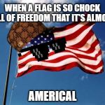 The U.S. Flag - Americalous turn of events! | WHEN A FLAG IS SO CHOCK FULL OF FREEDOM THAT IT'S ALMOST; AMERICAL | image tagged in us flag,america,miracle,freedom,honor,service | made w/ Imgflip meme maker