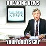 Newsreader | BREAKING NEWS; YOUR DAD IS GAY | image tagged in newsreader | made w/ Imgflip meme maker