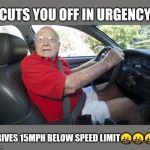 Old driver | CUTS YOU OFF IN URGENCY; DRIVES 15MPH BELOW SPEED LIMIT🤬🤬🤬 | image tagged in old driver | made w/ Imgflip meme maker