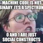 Politically correct computers? | MACHINE CODE IS NOT BINARY, IT'S A SPECTRUM; 0 AND 1 ARE JUST SOCIAL CONSTRUCTS | image tagged in sjw | made w/ Imgflip meme maker
