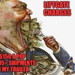 Corrupt Career Politicians | LIFTGATE 
CHARGES; $150 A POP FOR 15+ SHIPMENTS IN MY TRAILER | image tagged in corrupt career politicians | made w/ Imgflip meme maker