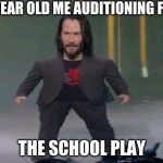 Short Keanu | 10 YEAR OLD ME AUDITIONING FOR; THE SCHOOL PLAY | image tagged in short keanu | made w/ Imgflip meme maker