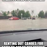 meanwhile in canada | MEANWHILE IN CANADA; RENTING OUT CANOES FOR SOME TO GET TO THE STORES | image tagged in meanwhile in canada,meme,memes,funny memes,canoe | made w/ Imgflip meme maker