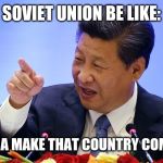 China President in Seattle | SOVIET UNION BE LIKE:; I'M GONNA MAKE THAT COUNTRY COMMUNIST | image tagged in china president in seattle | made w/ Imgflip meme maker