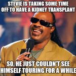 Stevie Wonder Solar Eclipse | STEVIE IS TAKING SOME TIME OFF TO HAVE A KIDNEY TRANSPLANT; SO, HE JUST COULDN'T SEE HIMSELF TOURING FOR A WHILE | image tagged in stevie wonder solar eclipse | made w/ Imgflip meme maker