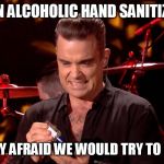 Robbie Williams hand sanitiser    | NON ALCOHOLIC HAND SANITIZER; WERE THEY AFRAID WE WOULD TRY TO DRINK IT? | image tagged in robbie williams hand sanitiser | made w/ Imgflip meme maker