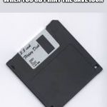 floppy | KIDS TODAY:  WHAT YOU GET WHEN YOU 3D PRINT THE SAVE ICON | image tagged in floppy | made w/ Imgflip meme maker