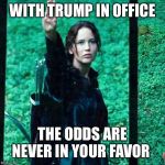 Hunger games | WITH TRUMP IN OFFICE; THE ODDS ARE NEVER IN YOUR FAVOR | image tagged in hunger games | made w/ Imgflip meme maker