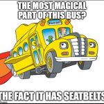 Seatbelts, unless its full of the future | THE MOST MAGICAL PART OF THIS BUS? THE FACT IT HAS SEATBELTS | image tagged in the magic school bus | made w/ Imgflip meme maker