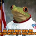 Space Frugs... or is it Frog? | HEY, DIDN'T KENNY YOUNG AND THE EGGPLANTS WRITE A SONG ABOUT ME? | image tagged in space frugs,space frog,kenny young and the eggplants | made w/ Imgflip meme maker