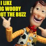 Morning woody  ( : | I LIKE BEING WOODY WITHOUT THE BUZZ | image tagged in morning woody,memes,sorry buzz | made w/ Imgflip meme maker