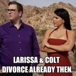 colt & larissa | DIVORCE ALREADY THEN. LARISSA & COLT | image tagged in 90 day fiance,divorce,reality tv,meme,memes | made w/ Imgflip meme maker