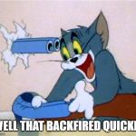 Tom and Jerry gun | WELL THAT BACKFIRED QUICKLY | image tagged in tom and jerry gun | made w/ Imgflip meme maker