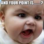 and your point is | AND YOUR POINT IS.........? | image tagged in baby face,memes,lol so funny,funny babay face | made w/ Imgflip meme maker